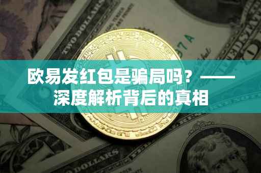 欧易发红包是骗局吗？——深度解析背后的真相