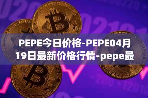 PEPE今日价格-PEPE04月19日最新价格行情-pepe最新走势消息