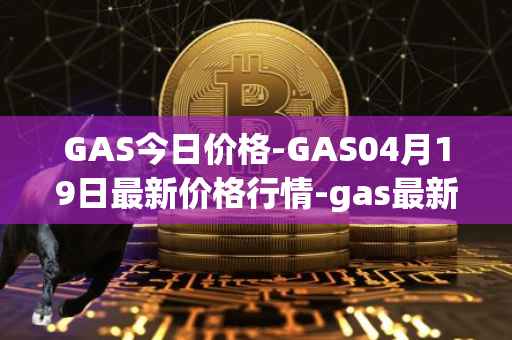 GAS今日价格-GAS04月19日最新价格行情-gas最新走势消息