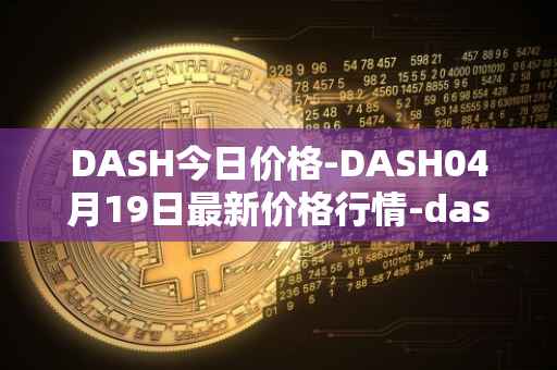 DASH今日价格-DASH04月19日最新价格行情-dash最新走势消息