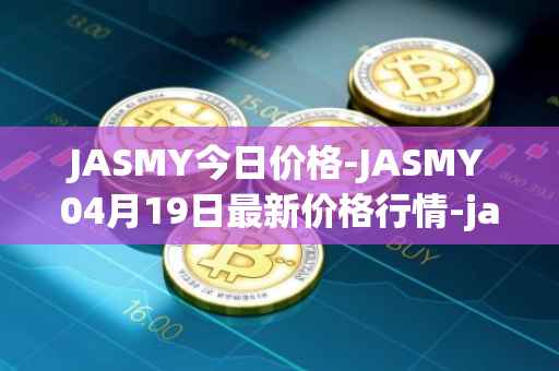 JASMY今日价格-JASMY04月19日最新价格行情-jasmycoin最新走势消息