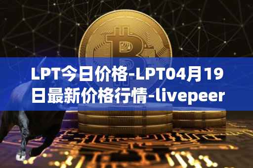 LPT今日价格-LPT04月19日最新价格行情-livepeer最新走势消息