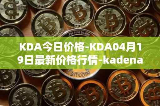 KDA今日价格-KDA04月19日最新价格行情-kadena最新走势消息