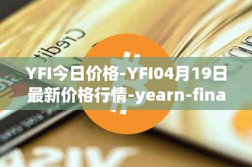 YFI今日价格-YFI04月19日最新价格行情-yearn-finance最新走势消息