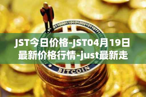 JST今日价格-JST04月19日最新价格行情-just最新走势消息