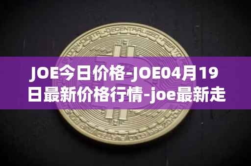 JOE今日价格-JOE04月19日最新价格行情-joe最新走势消息