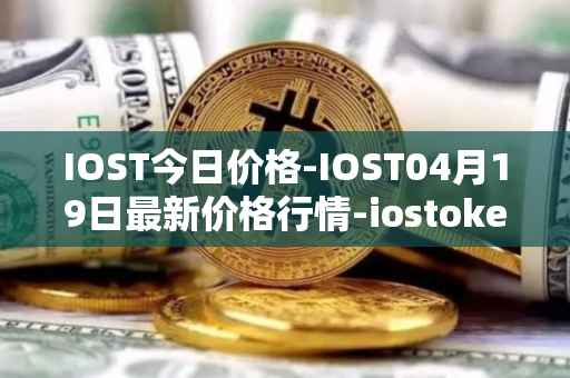 IOST今日价格-IOST04月19日最新价格行情-iostoken最新走势消息