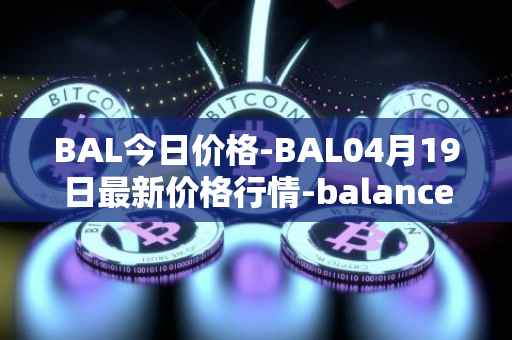 BAL今日价格-BAL04月19日最新价格行情-balancer最新走势消息