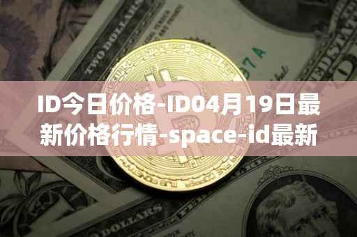ID今日价格-ID04月19日最新价格行情-space-id最新走势消息