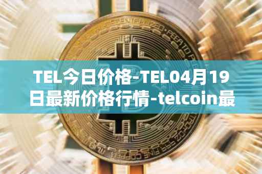 TEL今日价格-TEL04月19日最新价格行情-telcoin最新走势消息