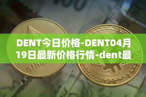 DENT今日价格-DENT04月19日最新价格行情-dent最新走势消息