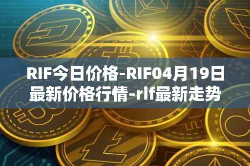 RIF今日价格-RIF04月19日最新价格行情-rif最新走势消息