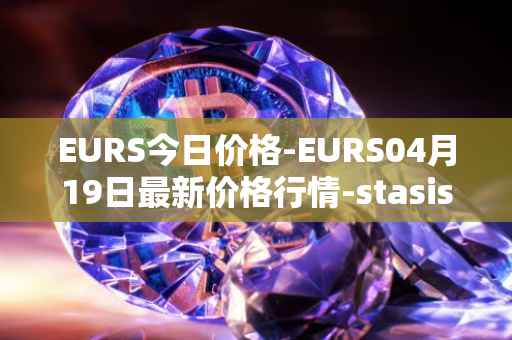 EURS今日价格-EURS04月19日最新价格行情-stasis-eurs最新走势消息