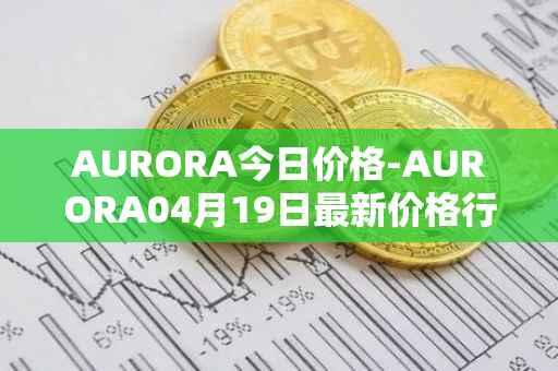 AURORA今日价格-AURORA04月19日最新价格行情-aurora-near最新走势消息