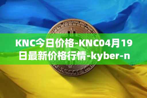 KNC今日价格-KNC04月19日最新价格行情-kyber-network最新走势消息