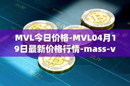 MVL今日价格-MVL04月19日最新价格行情-mass-vehicle-ledger最新走势消息
