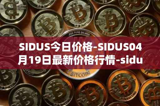 SIDUS今日价格-SIDUS04月19日最新价格行情-sidus-sidustoken最新走势消息