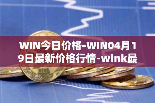 WIN今日价格-WIN04月19日最新价格行情-wink最新走势消息