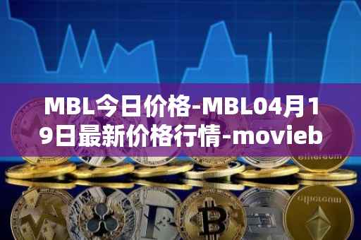 MBL今日价格-MBL04月19日最新价格行情-moviebloc最新走势消息