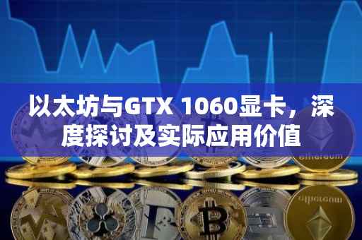 以太坊与GTX 1060显卡，深度探讨及实际应用价值