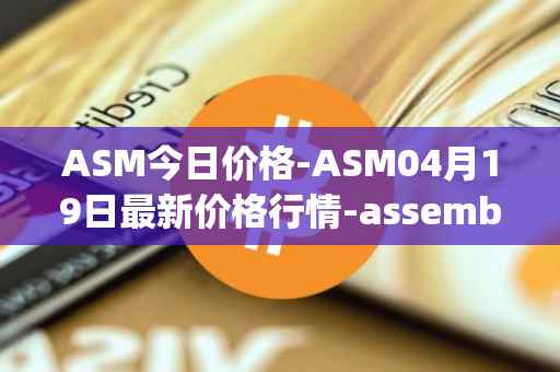 ASM今日价格-ASM04月19日最新价格行情-assemble-protocol最新走势消息