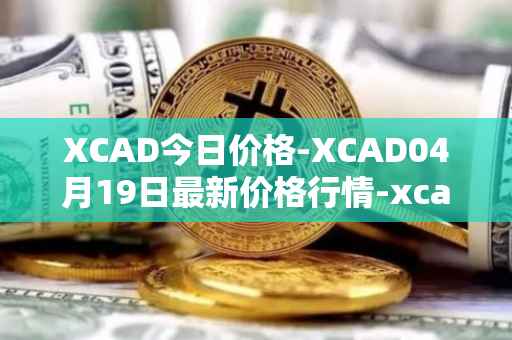 XCAD今日价格-XCAD04月19日最新价格行情-xcad最新走势消息