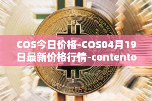 COS今日价格-COS04月19日最新价格行情-contentos最新走势消息