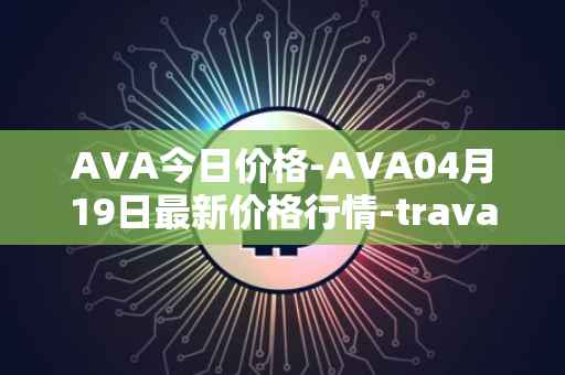 AVA今日价格-AVA04月19日最新价格行情-travala最新走势消息