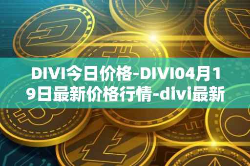 DIVI今日价格-DIVI04月19日最新价格行情-divi最新走势消息