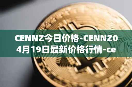 CENNZ今日价格-CENNZ04月19日最新价格行情-centrality最新走势消息