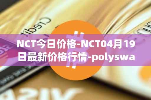 NCT今日价格-NCT04月19日最新价格行情-polyswarm最新走势消息