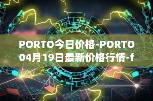 PORTO今日价格-PORTO04月19日最新价格行情-fc-porto最新走势消息