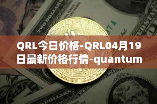 QRL今日价格-QRL04月19日最新价格行情-quantum-resistant-ledger最新走势消息