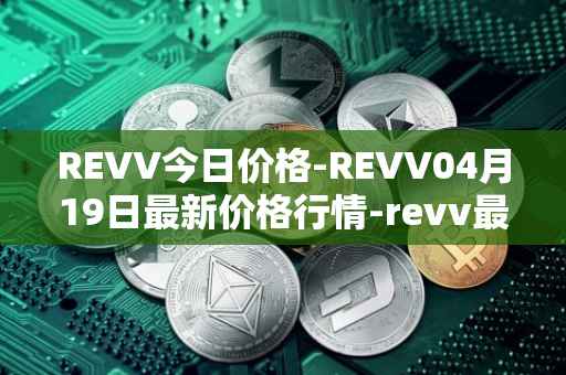 REVV今日价格-REVV04月19日最新价格行情-revv最新走势消息