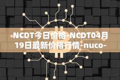 NCDT今日价格-NCDT04月19日最新价格行情-nuco-cloud最新走势消息