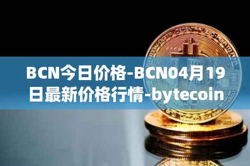 BCN今日价格-BCN04月19日最新价格行情-bytecoin-bcn最新走势消息