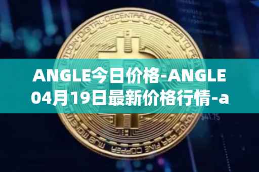 ANGLE今日价格-ANGLE04月19日最新价格行情-anglelabs最新走势消息
