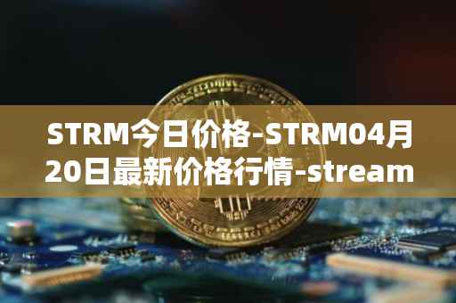 STRM今日价格-STRM04月20日最新价格行情-streamcoin最新走势消息