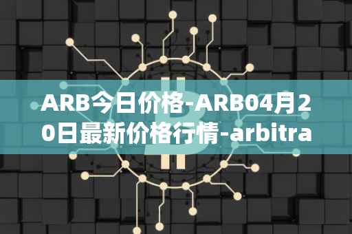 ARB今日价格-ARB04月20日最新价格行情-arbitrage最新走势消息
