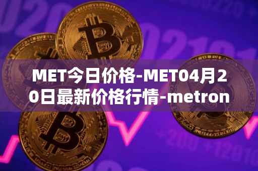 MET今日价格-MET04月20日最新价格行情-metronome最新走势消息