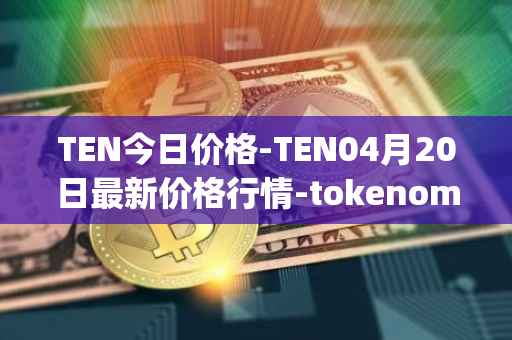 TEN今日价格-TEN04月20日最新价格行情-tokenomy最新走势消息