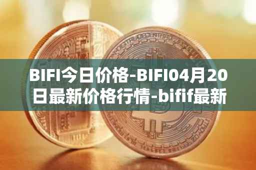 BIFI今日价格-BIFI04月20日最新价格行情-bifif最新走势消息