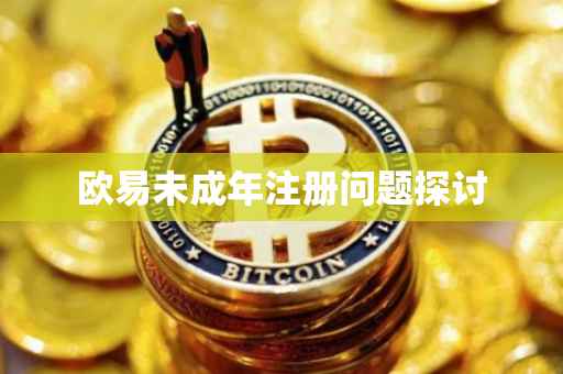 欧易未成年注册问题探讨