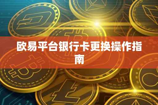 欧易平台银行卡更换操作指南