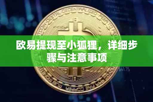 欧易提现至小狐狸，详细步骤与注意事项