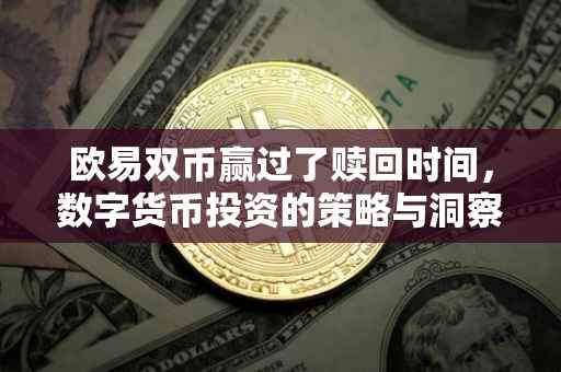 欧易双币赢过了赎回时间，数字货币投资的策略与洞察