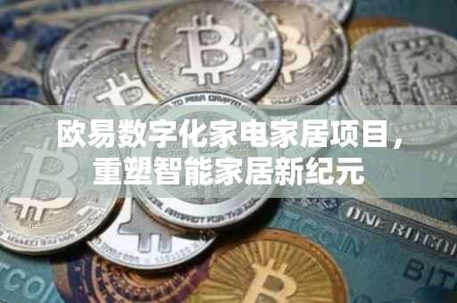欧易数字化家电家居项目，重塑智能家居新纪元