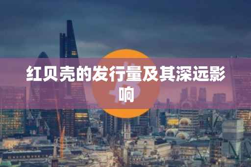 红贝壳的发行量及其深远影响