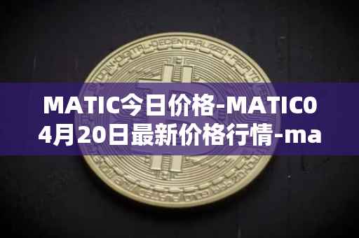 MATIC今日价格-MATIC04月20日最新价格行情-matic-network最新走势消息