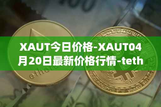 XAUT今日价格-XAUT04月20日最新价格行情-tether-gold最新走势消息
